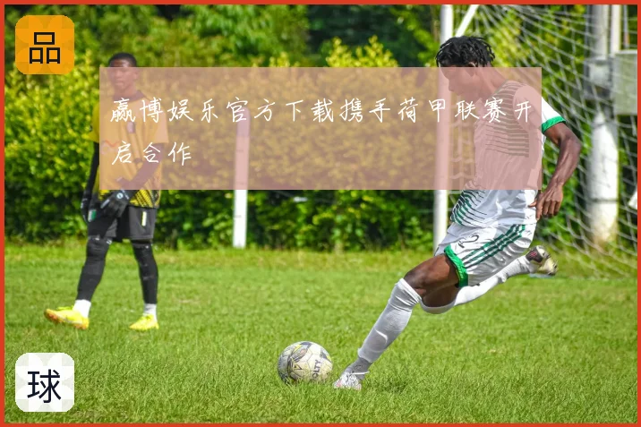 赢博娱乐官方下载携手荷甲联赛开启合作