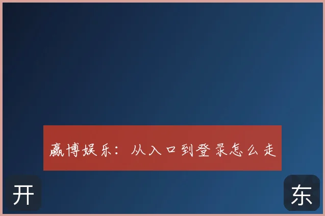 赢博娱乐：从入口到登录怎么走