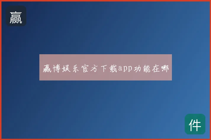 赢博娱乐官方下载app功能在哪
