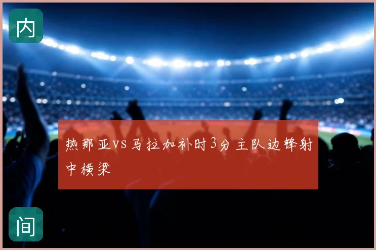 热那亚vs马拉加补时3分主队边锋射中横梁