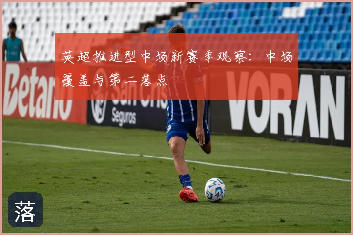 英超推进型中场新赛季观察:中场覆盖与第二落点
