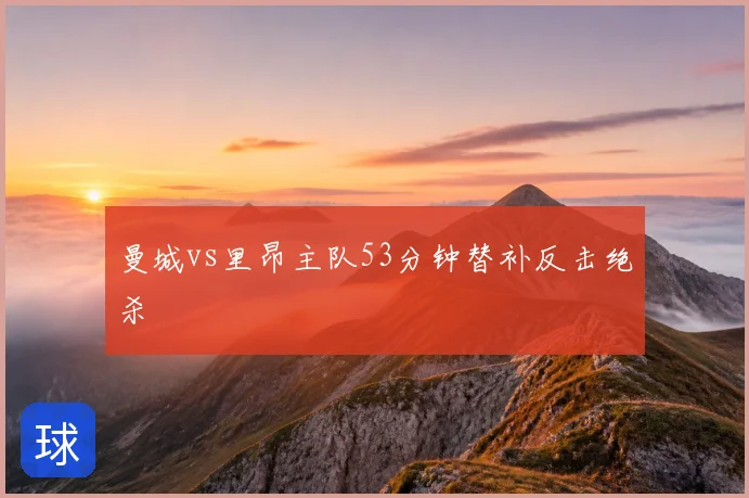 曼城vs里昂主队53分钟替补反击绝杀