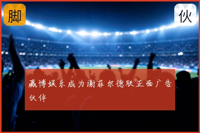 赢博娱乐成为谢菲尔德联正面广告伙伴