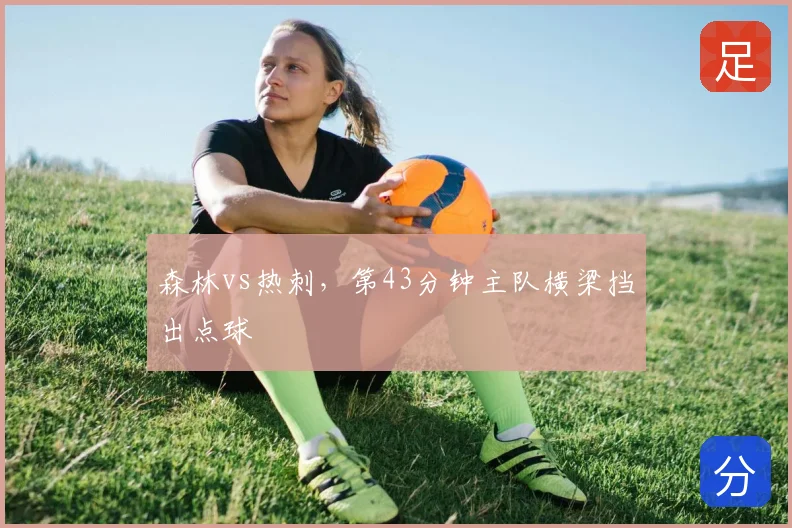 森林vs热刺,第43分钟主队横梁挡出点球