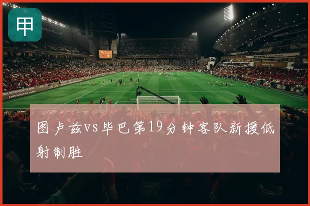 图卢兹vs毕巴第19分钟客队新援低射制胜