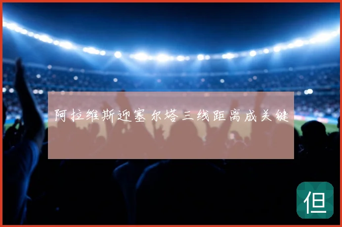 阿拉维斯迎塞尔塔三线距离成关键